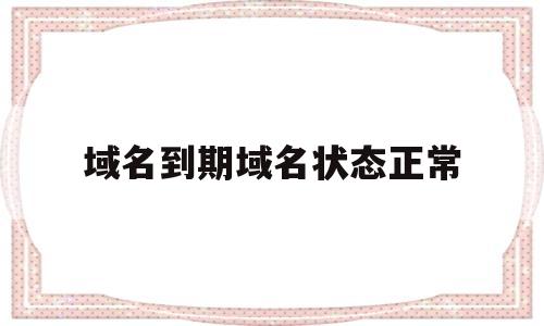 域名到期域名状态正常(域名显示到期我为什么还不能注册),域名到期域名状态正常(域名显示到期我为什么还不能注册),域名到期域名状态正常,第1张