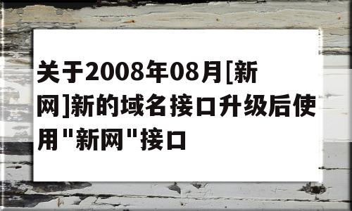 关于2008年08月[新网]新的域名接口升级后使用"新网"接口(新网络域名),关于2008年08月[新网]新的域名接口升级后使用,关于2008年08月[新网]新的域名接口升级后使用