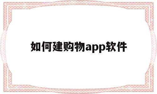 如何建购物app软件(怎么建立购物网站),如何建购物app软件(怎么建立购物网站),如何建购物app软件,第1张