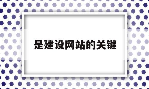 是建设网站的关键(网站建设最重要的环节),是建设网站的关键(网站建设最重要的环节),是建设网站的关键,第1张