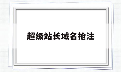 超级站长域名抢注(海外域名发布地址),超级站长域名抢注(海外域名发布地址),超级站长域名抢注,第1张