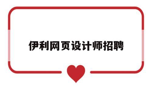 伊利网页设计师招聘(伊利 招聘),伊利网页设计师招聘(伊利 招聘),伊利网页设计师招聘,第1张