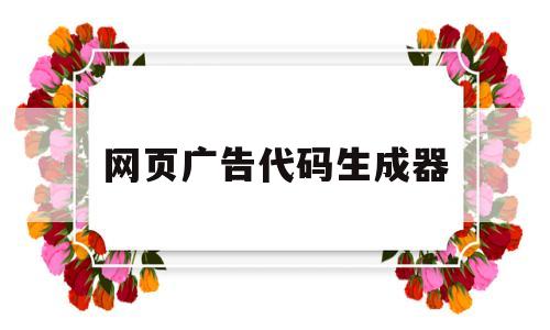 网页广告代码生成器(网页广告代码生成器手机版),网页广告代码生成器,第1张 网页广告代码生成器(网页广告代码生成器手机版),网页广告代码生成器(网页广告代码生成器手机版),网页广告代码生成器,第1张