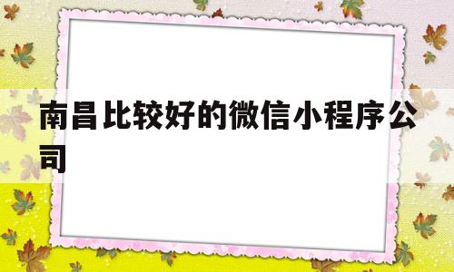 南昌比较好的微信小程序公司(南昌小程序外包),南昌比较好的微信小程序公司(南昌小程序外包),南昌比较好的微信小程序公司,第1张