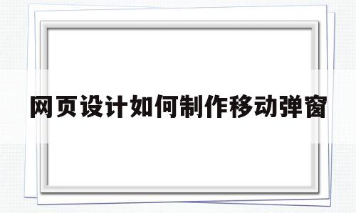 网页设计如何制作移动弹窗(网页设计弹出页如何制作),网页设计如何制作移动弹窗(网页设计弹出页如何制作),网页设计如何制作移动弹窗,第1张