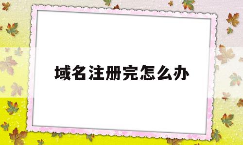 域名注册完怎么办(域名注册好后怎么使用),域名注册完怎么办,第1张 域名注册完怎么办(域名注册好后怎么使用),域名注册完怎么办(域名注册好后怎么使用),域名注册完怎么办,第1张
