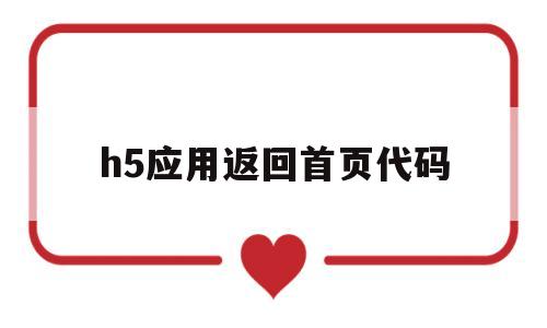 h5应用返回首页代码(h5跳转返回初始位置),h5应用返回首页代码(h5跳转返回初始位置),h5应用返回首页代码,第1张