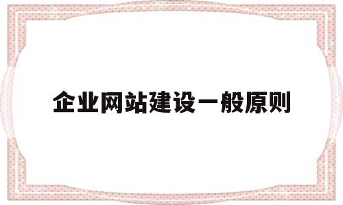 企业网站建设一般原则(企业网站建设的方式有哪些方式),企业网站建设一般原则(企业网站建设的方式有哪些方式),企业网站建设一般原则,第1张