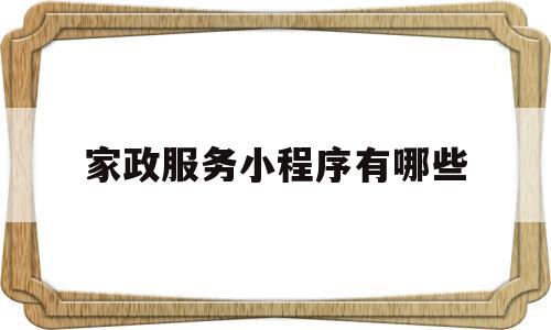 家政服务小程序有哪些(家政服务小程序有哪些平台),家政服务小程序有哪些(家政服务小程序有哪些平台),家政服务小程序有哪些,第1张