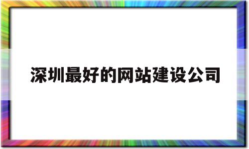 深圳最好的网站建设公司(深圳网站建站公司),深圳最好的网站建设公司(深圳网站建站公司),深圳最好的网站建设公司,第1张