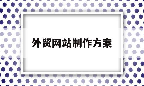 外贸网站制作方案(外贸网站制作方案设计),外贸网站制作方案(外贸网站制作方案设计),外贸网站制作方案,第1张