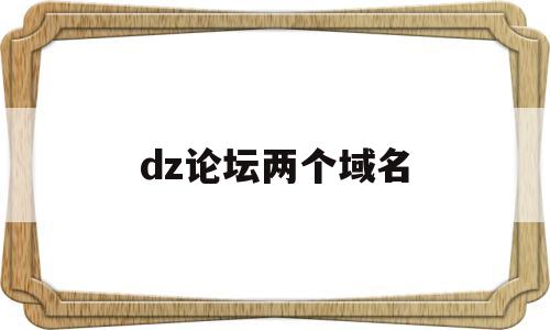 dz论坛两个域名(两个论坛discuz),dz论坛两个域名,第1张 dz论坛两个域名(两个论坛discuz),dz论坛两个域名(两个论坛discuz),dz论坛两个域名,第1张