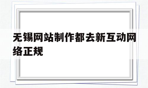无锡网站制作都去新互动网络正规(无锡新媒体公司),无锡网站制作都去新互动网络正规(无锡新媒体公司),无锡网站制作都去新互动网络正规,第1张