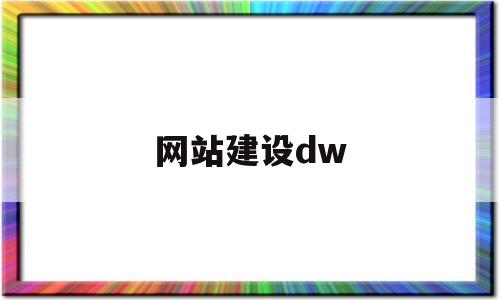 网站建设dw(网站建设的整体流程有哪些),网站建设dw(网站建设的整体流程有哪些),网站建设dw,第1张