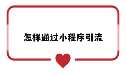 怎样通过小程序引流(小程序引流的最快方法是什么),怎样通过小程序引流(小程序引流的最快方法是什么),怎样通过小程序引流,第1张