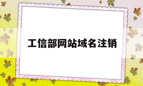 工信部网站域名注销(工信部域名注销流程),工信部网站域名注销(工信部域名注销流程),工信部网站域名注销,第1张