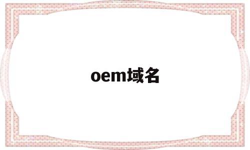 oem域名(oem域名是什么),oem域名(oem域名是什么),oem域名,第1张