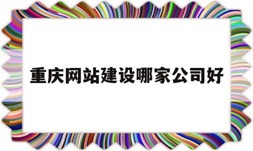 重庆网站建设哪家公司好(重庆做网站公司有哪些),重庆网站建设哪家公司好(重庆做网站公司有哪些),重庆网站建设哪家公司好,第1张
