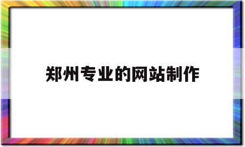 郑州专业的网站制作(郑州网站免费制作),郑州专业的网站制作(郑州网站免费制作),郑州专业的网站制作,第1张