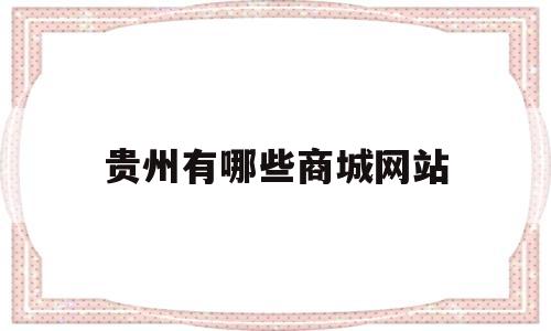 贵州有哪些商城网站(贵州专卖店),贵州有哪些商城网站(贵州专卖店),贵州有哪些商城网站,第1张