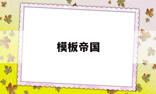 模板帝国(帝国模板制作),模板帝国(帝国模板制作),模板帝国,第1张