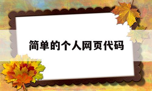 简单的个人网页代码(简单的个人网页代码有哪些),简单的个人网页代码(简单的个人网页代码有哪些),简单的个人网页代码,第1张