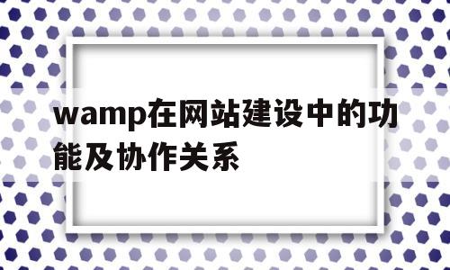 wamp在网站建设中的功能及协作关系(酒店内部协作关系怎么写),wamp在网站建设中的功能及协作关系(酒店内部协作关系怎么写),wamp在网站建设中的功能及协作关系,第1张