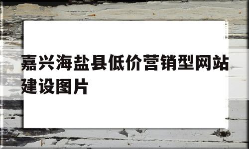 嘉兴海盐县低价营销型网站建设图片(海盐销售),嘉兴海盐县低价营销型网站建设图片(海盐销售),嘉兴海盐县低价营销型网站建设图片,第1张