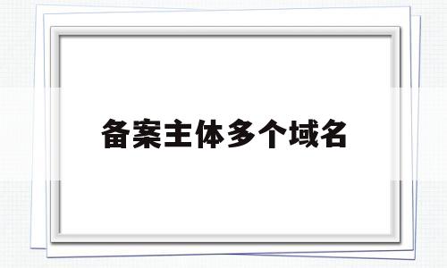 备案主体多个域名(一个域名备案可以多个接入吗),备案主体多个域名(一个域名备案可以多个接入吗),备案主体多个域名,第1张