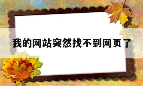我的网站突然找不到网页了(网站找不到怎么办),我的网站突然找不到网页了(网站找不到怎么办),我的网站突然找不到网页了,第1张