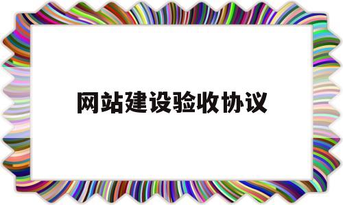 网站建设验收协议(网站项目验收单),网站建设验收协议(网站项目验收单),网站建设验收协议,第1张
