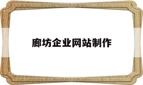 廊坊企业网站制作(廊坊企业网站制作招聘信息),廊坊企业网站制作(廊坊企业网站制作招聘信息),廊坊企业网站制作,第1张