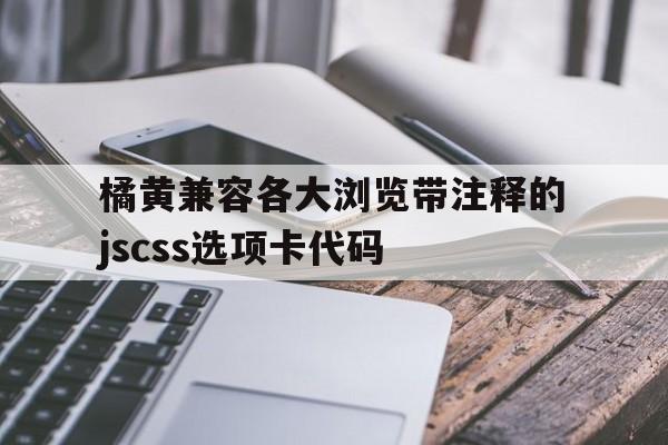 橘黄兼容各大浏览带注释的jscss选项卡代码(python代码示例带注释),橘黄兼容各大浏览带注释的jscss选项卡代码(python代码示例带注释),橘黄兼容各大浏览带注释的jscss选项卡代码,第1张