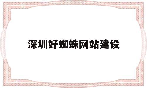 深圳好蜘蛛网站建设(深圳好蜘蛛网站建设公司),深圳好蜘蛛网站建设(深圳好蜘蛛网站建设公司),深圳好蜘蛛网站建设,第1张
