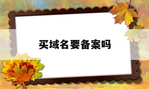 买域名要备案吗(买域名违法吗),买域名要备案吗(买域名违法吗),买域名要备案吗,第1张