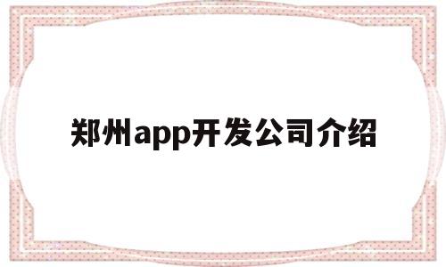 郑州app开发公司介绍(郑州app软件公司),郑州app开发公司介绍(郑州app软件公司),郑州app开发公司介绍,第1张