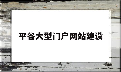 平谷大型门户网站建设(平谷大型门户网站建设项目),平谷大型门户网站建设(平谷大型门户网站建设项目),平谷大型门户网站建设,第1张