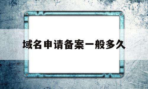 域名申请备案一般多久(域名申请备案一般多久通过),域名申请备案一般多久(域名申请备案一般多久通过),域名申请备案一般多久,第1张