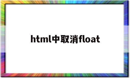 html中取消float(html中取消按钮怎么写),html中取消float(html中取消按钮怎么写),html中取消float,第1张