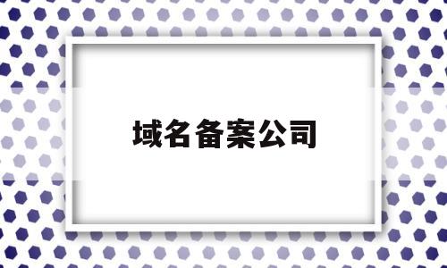 域名备案公司(域名备案公司要和域名所属公司一致吗),域名备案公司(域名备案公司要和域名所属公司一致吗),域名备案公司,第1张