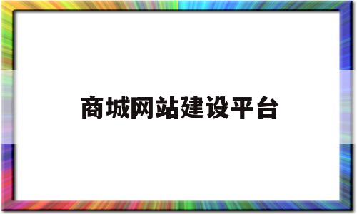 商城网站建设平台(商城网站建设平台有哪些),商城网站建设平台(商城网站建设平台有哪些),商城网站建设平台,第1张