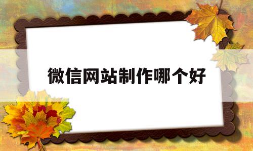 微信网站制作哪个好(做微信网页的软件),微信网站制作哪个好(做微信网页的软件),微信网站制作哪个好,第1张