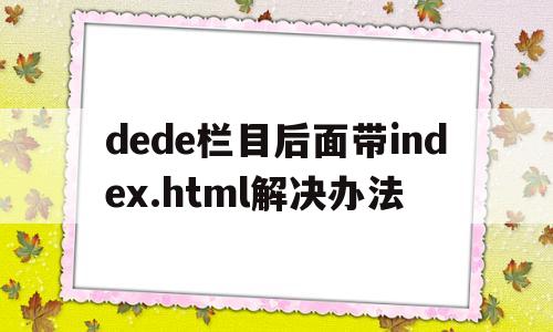 dede栏目后面带index.html解决办法(dev下方栏目没了),dede栏目后面带index.html解决办法(dev下方栏目没了),dede栏目后面带index.html解决办法,第1张