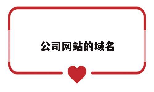 公司网站的域名(公司网站域名怎么续费),公司网站的域名(公司网站域名怎么续费),公司网站的域名,第1张