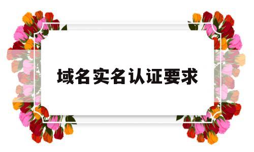域名实名认证要求(域名实名认证要求是什么),域名实名认证要求(域名实名认证要求是什么),域名实名认证要求,第1张