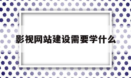 影视网站建设需要学什么(搭建影视网站要多少钱),影视网站建设需要学什么(搭建影视网站要多少钱),影视网站建设需要学什么,第1张
