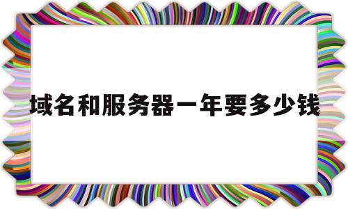 域名和服务器一年要多少钱(域名服务器有多少),域名和服务器一年要多少钱(域名服务器有多少),域名和服务器一年要多少钱,第1张
