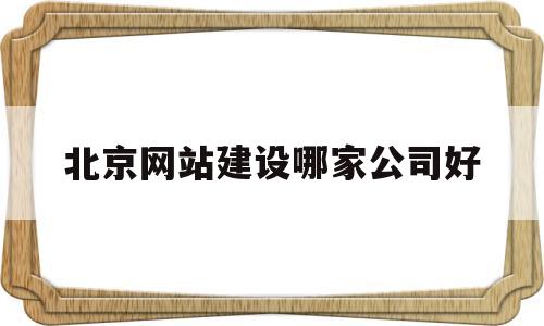 北京网站建设哪家公司好(北京网站建站公司),北京网站建设哪家公司好(北京网站建站公司),北京网站建设哪家公司好,第1张