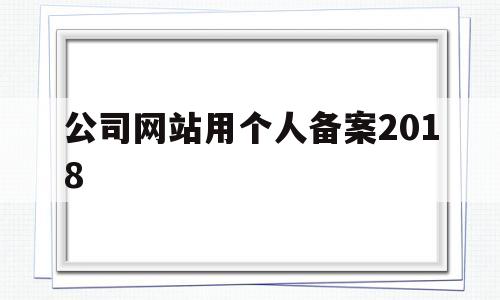 公司网站用个人备案2018(个人网站备案和公司备案哪个好),公司网站用个人备案2018(个人网站备案和公司备案哪个好),公司网站用个人备案2018,第1张