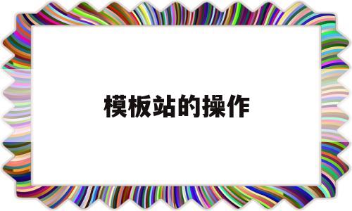 模板站的操作(模板建站的优缺点),模板站的操作(模板建站的优缺点),模板站的操作,第1张